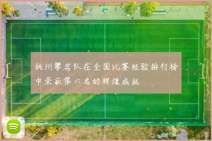 杭州攀岩队在全国比赛经验排行榜中荣获第六名的辉煌成就