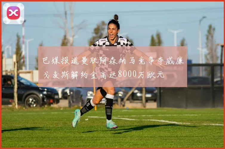 巴媒报道曼联阿森纳马竞争夺威廉戈麦斯解约金高达8000万欧元