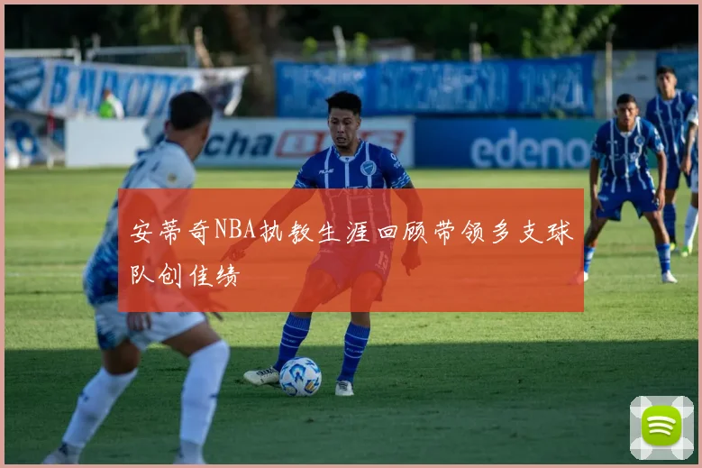 安蒂奇NBA执教生涯回顾带领多支球队创佳绩