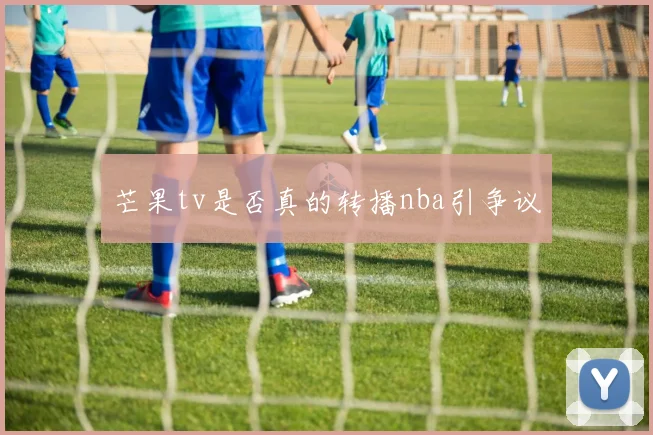 芒果tv是否真的转播nba引争议
