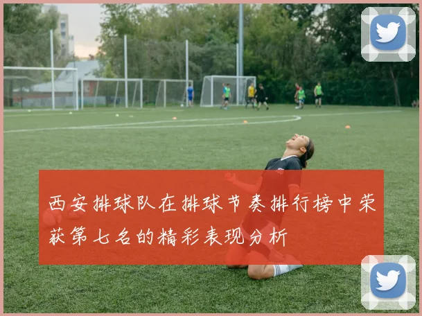 西安排球队在排球节奏排行榜中荣获第七名的精彩表现分析