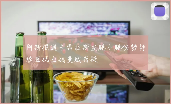 阿斯报道卡雷拉斯左腿小腿伤势持续困扰出战曼城存疑